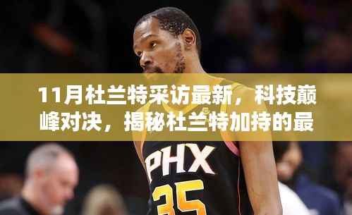 杜兰特最新采访揭秘高科技产品,科技巅峰对决重塑未来生活体验