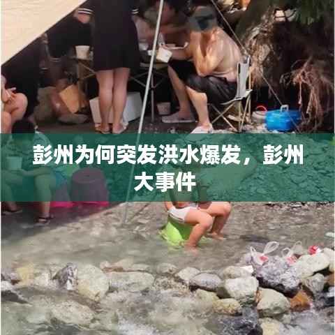 彭州为何突发洪水爆发，彭州大事件 
