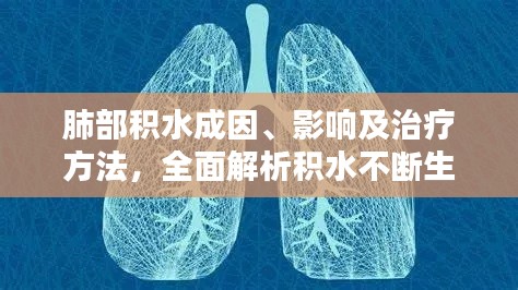 肺部积水成因、影响及治疗方法，全面解析积水不断生成问题