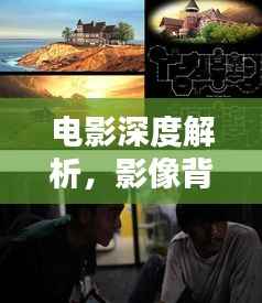 电影深度解析,影像背后的艺术独家诊断
