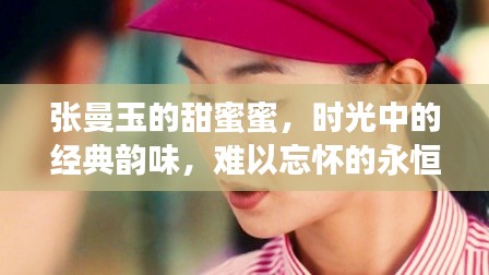 张曼玉的甜蜜蜜，时光中的经典韵味，难以忘怀的永恒情感