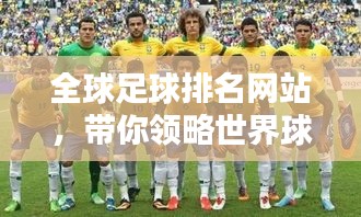 全球足球排名网站，带你领略世界球队实力新纪元